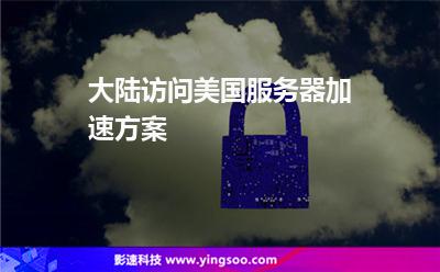 大陸訪問(wèn)美國(guó)服務(wù)器加速方案 大陸訪問(wèn)美國(guó)服務(wù)器加速方案