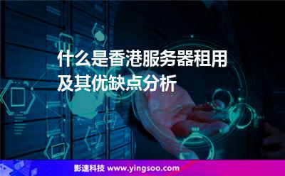 服務(wù)器租用:什么是香港服務(wù)器租用及其優(yōu)缺點(diǎn)分析 服務(wù)器租用
