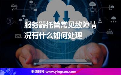服務(wù)器托管常見(jiàn)故障情況有什么如何處理 服務(wù)器托管常見(jiàn)故障情況有什么如何處理