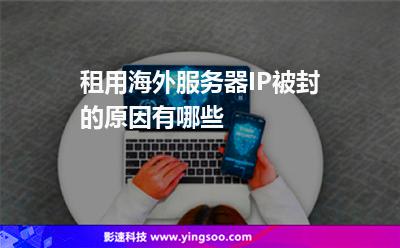 租用海外服務(wù)器IP被封的原因有哪些 租用海外服務(wù)器IP被封的原因有哪些