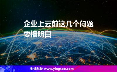 企業(yè)互聯(lián)網(wǎng):企業(yè)上云前這幾個(gè)問題要搞明白 企業(yè)互聯(lián)網(wǎng)