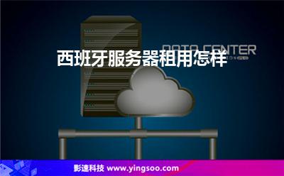 西班牙服務(wù)器租用怎樣 西班牙服務(wù)器租用怎樣