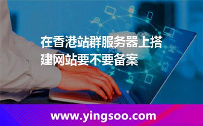 在香港站群服務(wù)器上搭建網(wǎng)站要不要備案 在香港站群服務(wù)器上搭建網(wǎng)站要不要備案