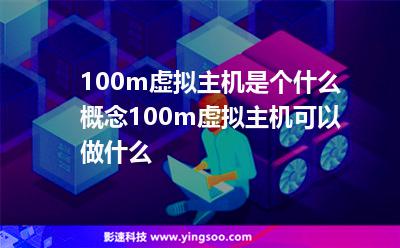 100m虛擬主機(jī)是個什么概念100m虛擬主機(jī)可以做什么
