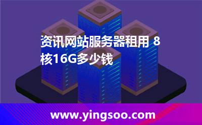 資訊網(wǎng)站服務器租用 8核16G多少錢 資訊網(wǎng)站服務器租用 8核16G多少錢