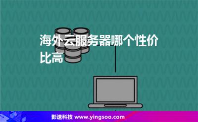 海外云服務(wù)器哪個(gè)性價(jià)比高 海外云服務(wù)器哪個(gè)性價(jià)比高
