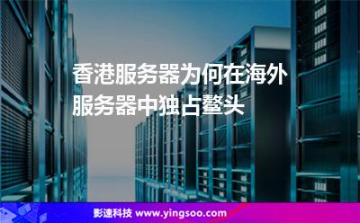 香港服務(wù)器為何在海外服務(wù)器中獨占鰲頭 香港服務(wù)器為何在海外服務(wù)器中獨占鰲頭