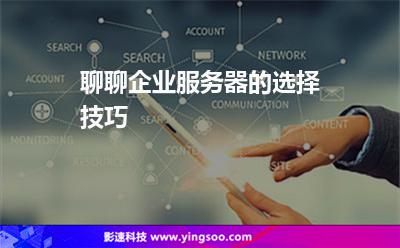 聊聊企業(yè)服務器的選擇技巧 聊聊企業(yè)服務器的選擇技巧