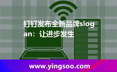 釘釘發(fā)布全新品牌slogan:讓進(jìn)步發(fā)生 釘釘發(fā)布全新品牌slogan:讓進(jìn)步發(fā)生