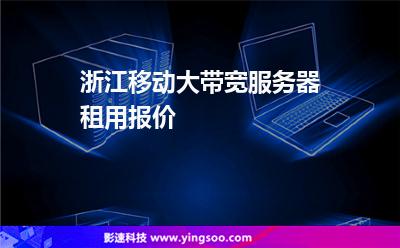浙江移動大帶寬服務器租用報價 浙江移動大帶寬服務器租用報價