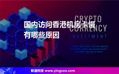 國內(nèi)訪問香港機房卡慢有哪些原因 國內(nèi)訪問香港機房卡慢有哪些原因