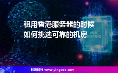租用香港服務(wù)器的時候如何挑選可靠的機房 租用香港服務(wù)器的時候如何挑選可靠的機房