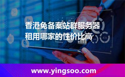 服務(wù)器香港_香港免備案站群服務(wù)器租用哪家的性價(jià)比高  服務(wù)器香港