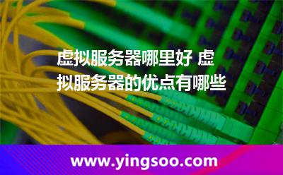 虛擬服務(wù)器哪里好 虛擬服務(wù)器的優(yōu)點(diǎn)有哪些 虛擬服務(wù)器哪里好 虛擬服務(wù)器的優(yōu)點(diǎn)有哪些