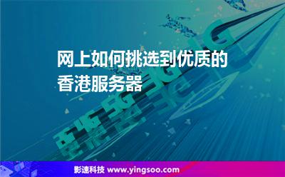 服務(wù)器香港:網(wǎng)上如何挑選到優(yōu)質(zhì)的香港服務(wù)器 服務(wù)器香港