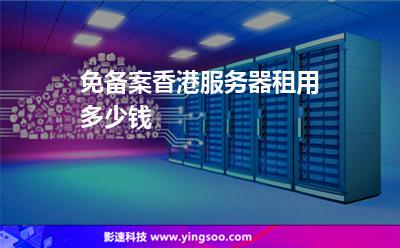 免備案香港服務器租用多少錢 免備案香港服務器租用多少錢