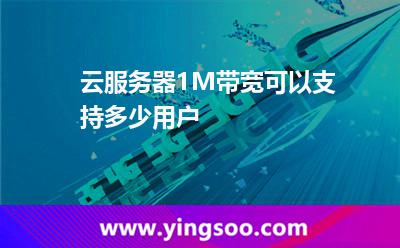 云服務(wù)器1M帶寬可以支持多少用戶 云服務(wù)器1M帶寬可以支持多少用戶