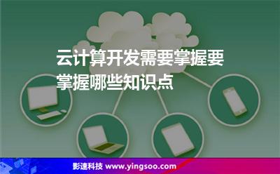 云計算開發(fā)需要掌握要掌握哪些知識點 云計算開發(fā)需要掌握要掌握哪些知識點
