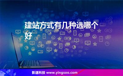 建站方式有幾種選哪個(gè)好 建站方式有幾種選哪個(gè)好
