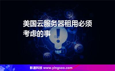 美國云服務(wù)器租用必須考慮的事 美國云服務(wù)器租用必須考慮的事