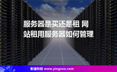 服務(wù)器是買還是租 網(wǎng)站租用服務(wù)器如何管理  服務(wù)器是買還是租 網(wǎng)站租用服務(wù)器如何管理