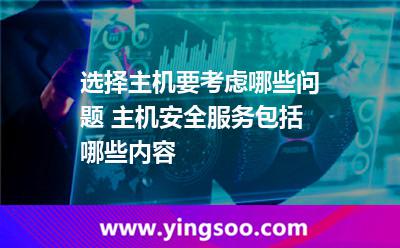 選擇主機(jī)要考慮哪些問題 主機(jī)安全服務(wù)包括哪些內(nèi)容 選擇主機(jī)要考慮哪些問題 主機(jī)安全服務(wù)包括哪些內(nèi)容