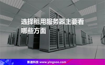 選擇租用服務(wù)器主要看哪些方面 選擇租用服務(wù)器主要看哪些方面