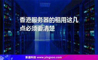 香港服務(wù)器的租用，這幾點必須要清楚