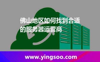 佛山地區(qū)如何找到合適的服務(wù)器運(yùn)營(yíng)商 佛山地區(qū)如何找到合適的服務(wù)器運(yùn)營(yíng)商
