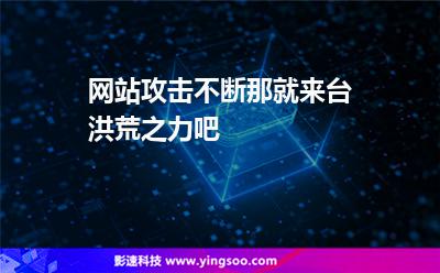 網(wǎng)站攻擊不斷，那就來臺(tái)洪荒之力吧