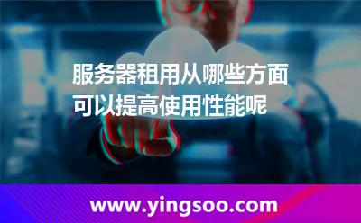 服務(wù)器香港_服務(wù)器租用從哪些方面可以提高使用性能呢  服務(wù)器香港
