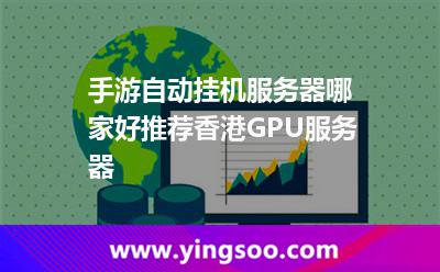 手游自動(dòng)掛機(jī)服務(wù)器哪家好，推薦香港GPU服務(wù)器