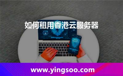 如何租用香港云服務(wù)器 如何租用香港云服務(wù)器