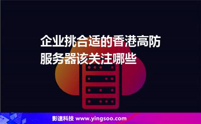 企業(yè)挑合適的香港高防服務器該關注哪些 企業(yè)挑合適的香港高防服務器該關注哪些