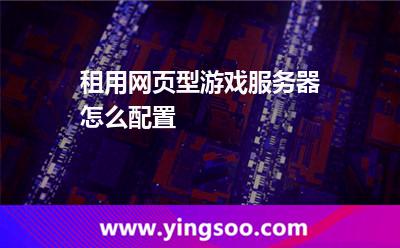 租用服務(wù)器_租用網(wǎng)頁型游戲服務(wù)器怎么配置  租用服務(wù)器