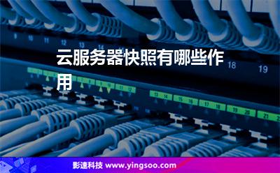 云服務(wù)器快照有哪些作用 云服務(wù)器快照有哪些作用