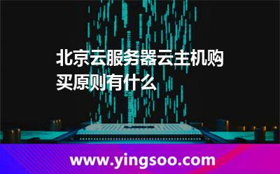 服務器情況下_北京云服務器云主機購買原則有什么  服務器情況下