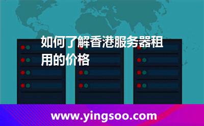 如何了解香港服務(wù)器租用的價格 如何了解香港服務(wù)器租用的價格