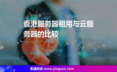 香港服務(wù)器租用與云服務(wù)器的比較 香港服務(wù)器租用與云服務(wù)器的比較