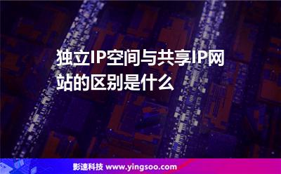 獨立IP空間與共享IP網站的區(qū)別是什么 獨立IP空間與共享IP網站的區(qū)別是什么