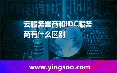 云服務(wù)器商和IDC服務(wù)商有什么區(qū)別 云服務(wù)器商和IDC服務(wù)商有什么區(qū)別