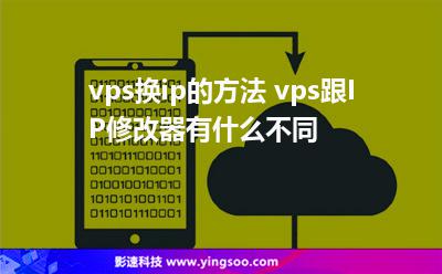 vps換ip的方法 vps跟IP修改器有什么不同 vps換ip的方法 vps跟IP修改器有什么不同
