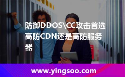 服務(wù)器進(jìn)攻_防御DDOS\CC攻擊首選高防CDN還是高防服務(wù)器  服務(wù)器進(jìn)攻