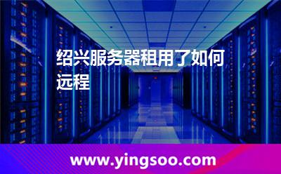 紹興服務(wù)器租用了如何遠(yuǎn)程