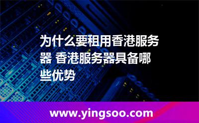 香港服務(wù)器_為什么要租用香港服務(wù)器 香港服務(wù)器具備哪些優(yōu)勢(shì)  香港服務(wù)器