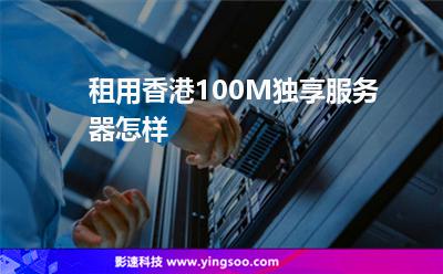 租用香港100M獨享服務器怎樣 租用香港100M獨享服務器怎樣
