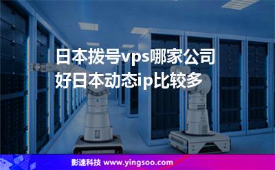 日本撥號vps哪家公司好,日本動態(tài)ip比較多