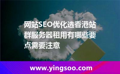 網(wǎng)站SEO優(yōu)化選香港站群服務(wù)器租用有哪些要點(diǎn)需要注意 網(wǎng)站SEO優(yōu)化選香港站群服務(wù)器租用有哪些要點(diǎn)需要注意