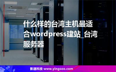 什么樣的臺(tái)灣主機(jī)最適合wordpress建站_臺(tái)灣服務(wù)器 什么樣的臺(tái)灣主機(jī)最適合wordpress建站_臺(tái)灣服務(wù)器