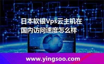 日本軟銀Vps云主機(jī)在國內(nèi)訪問速度怎么樣 日本軟銀Vps云主機(jī)在國內(nèi)訪問速度怎么樣